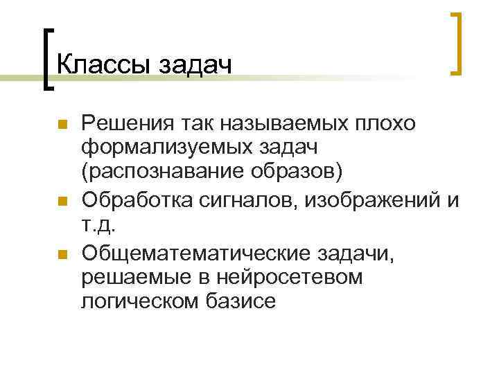 Классы задач n n n Решения так называемых плохо формализуемых задач (распознавание образов) Обработка