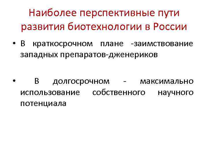 Наиболее перспективные пути развития биотехнологии в России • В краткосрочном плане ‐заимствование западных препаратов‐дженериков