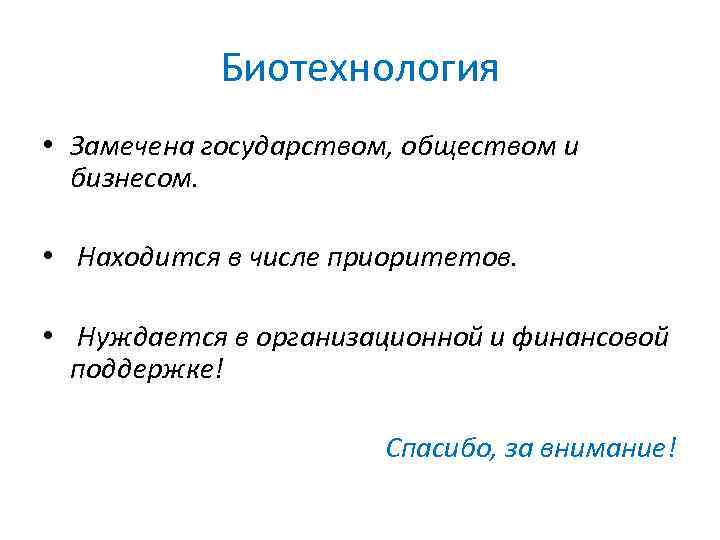 Биотехнология • Замечена государством, обществом и бизнесом. • Находится в числе приоритетов. • Нуждается