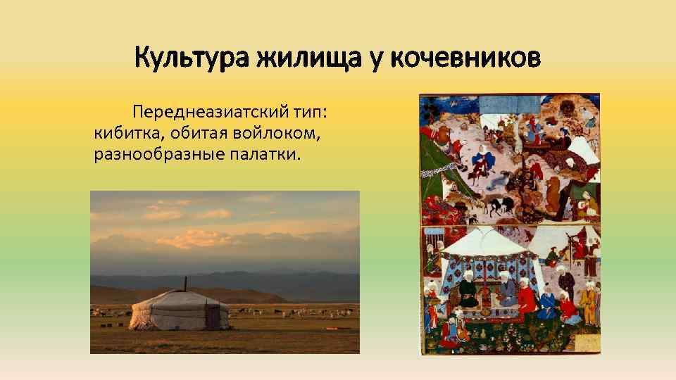 Культура жилища у кочевников Переднеазиатский тип: кибитка, обитая войлоком, разнообразные палатки. 