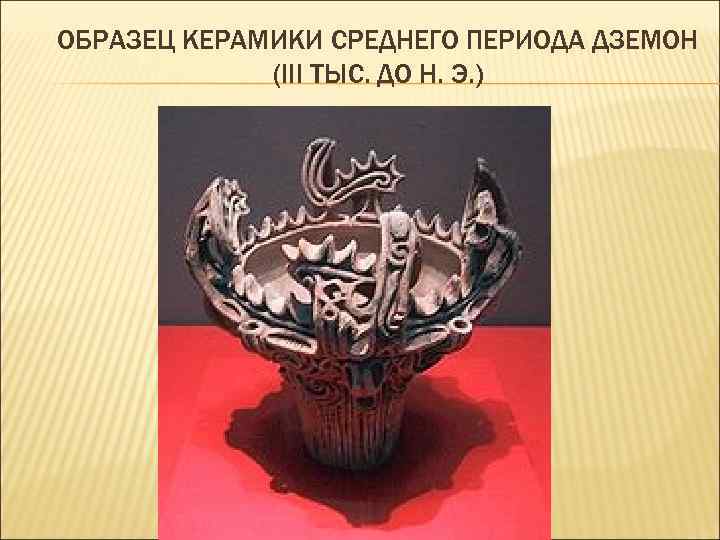 ОБРАЗЕЦ КЕРАМИКИ СРЕДНЕГО ПЕРИОДА ДЗЕМОН (III ТЫС. ДО Н. Э. ) 