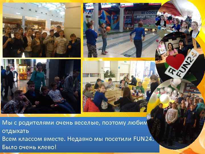 Мы с родителями очень веселые, поэтому любим отдыхать Всем классом вместе. Недавно мы посетили