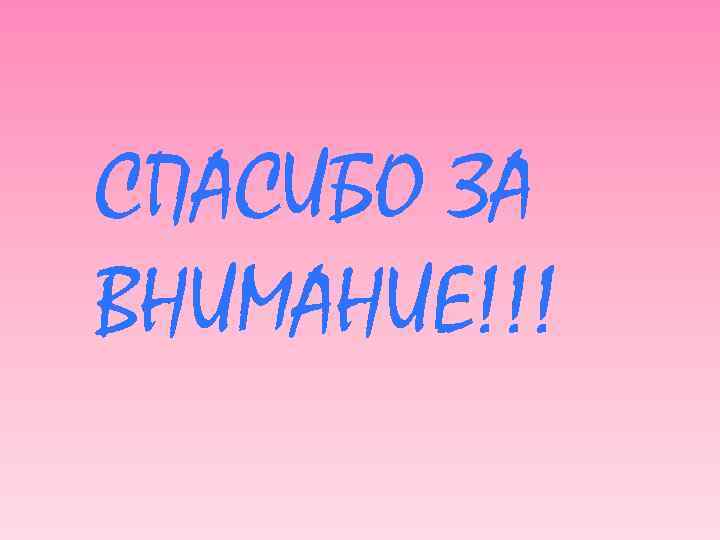СПАСИБО ЗА ВНИМАНИЕ!!! 