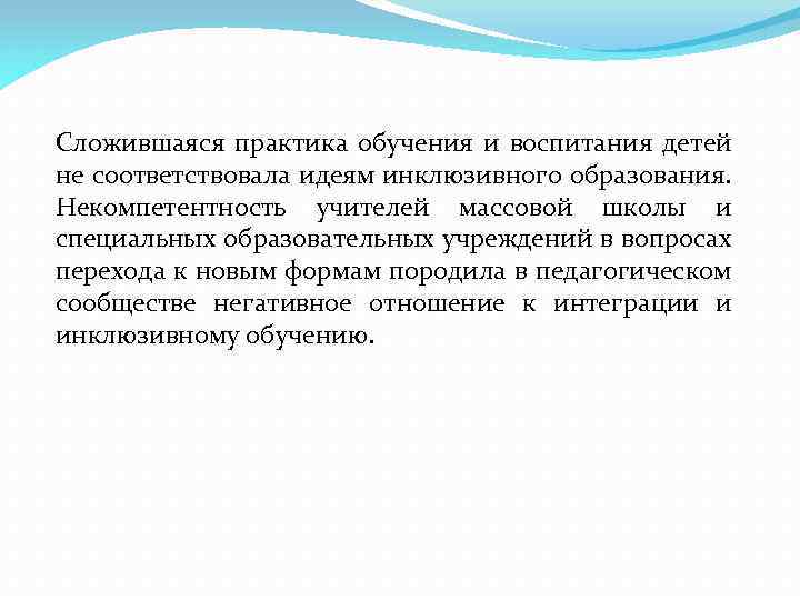 Сложившаяся практика обучения и воспитания детей не соответствовала идеям инклюзивного образования. Некомпетентность учителей массовой