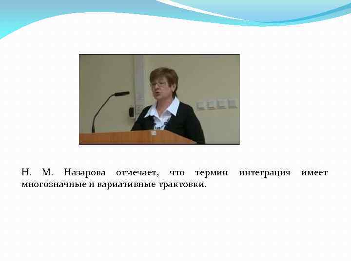 Н. М. Назарова отмечает, что термин интеграция имеет многозначные и вариативные трактовки. 