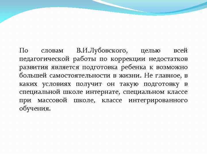 По словам В. И. Лубовского, целью всей педагогической работы по коррекции недостатков развития является