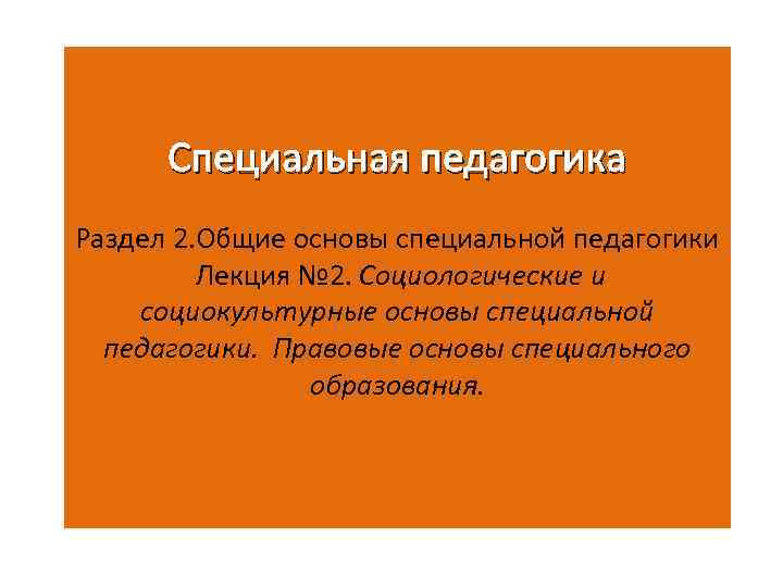 Специальная педагогика. Основы специальной педагогики. Социокультурные основы специальной педагогики. Социокультурные основы специального образования. Разделы специальной педагогики.