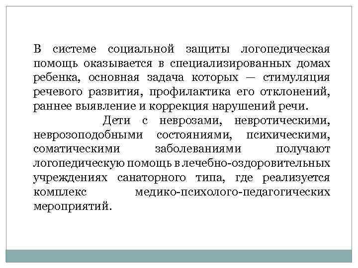 В системе социальной защиты логопедическая помощь оказывается в специализированных домах ребенка, основная задача которых