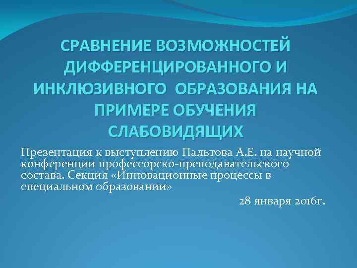 СРАВНЕНИЕ ВОЗМОЖНОСТЕЙ ДИФФЕРЕНЦИРОВАННОГО И ИНКЛЮЗИВНОГО ОБРАЗОВАНИЯ НА ПРИМЕРЕ ОБУЧЕНИЯ СЛАБОВИДЯЩИХ Презентация к выступлению Пальтова