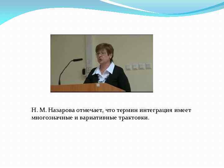 Н. М. Назарова отмечает, что термин интеграция имеет многозначные и вариативные трактовки. 