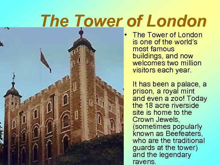 The Tower of London • The Tower of London is one of the world’s