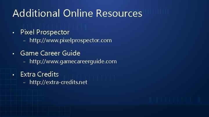 Additional Online Resources ▪ Pixel Prospector ‒ ▪ Game Career Guide ‒ ▪ http: