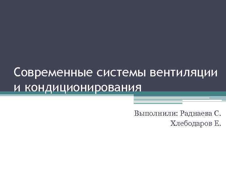 Современные системы вентиляции и кондиционирования Выполнили: Раднаева С. Хлебодаров Е. 