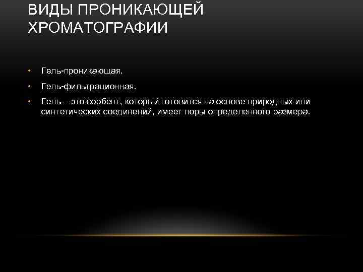 ВИДЫ ПРОНИКАЮЩЕЙ ХРОМАТОГРАФИИ • Гель-проникающая. • Гель-фильтрационная. • Гель – это сорбент, который готовится