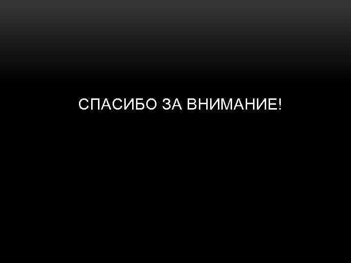 СПАСИБО ЗА ВНИМАНИЕ! 