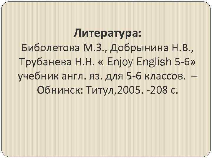 Литература: Биболетова М. З. , Добрынина Н. В. , Трубанева Н. Н. « Enjoy