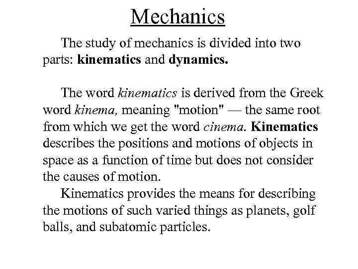 Mechanics The study of mechanics is divided into two parts: kinematics and dynamics. The