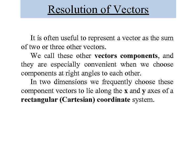 Resolution of Vectors It is often useful to represent a vector as the sum