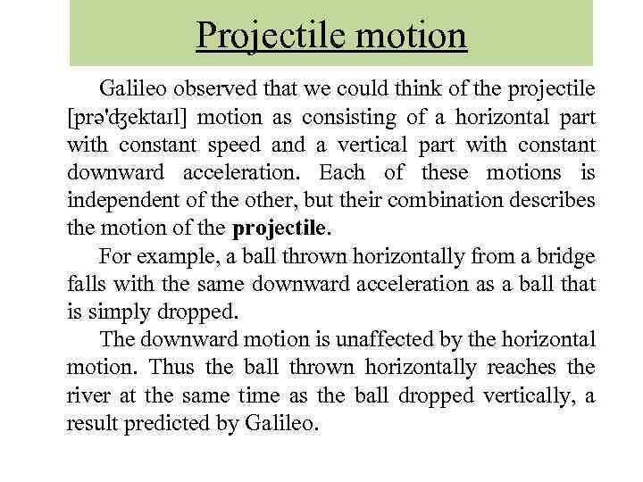 Projectile motion Galileo observed that we could think of the projectile [prə'ʤektaɪl] motion as