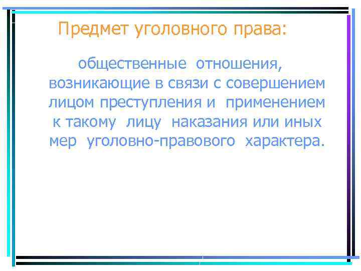 Предмет уголовного права: общественные отношения, возникающие в связи с совершением лицом преступления и применением