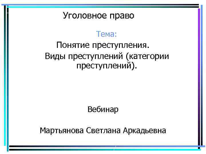 Уголовное право Тема: Понятие преступления. Виды преступлений (категории преступлений). Вебинар Мартьянова Светлана Аркадьевна 