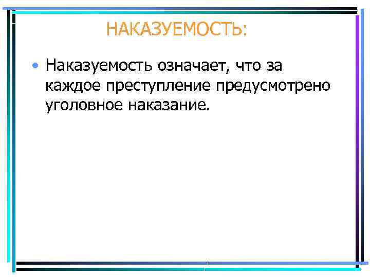 НАКАЗУЕМОСТЬ: • Наказуемость означает, что за каждое преступление предусмотрено уголовное наказание. 