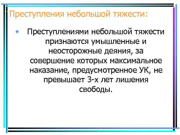 Преступления небольшой тяжести: • Преступлениями небольшой тяжести признаются умышленные и неосторожные деяния, за совершение