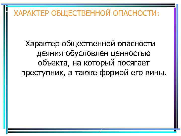 ХАРАКТЕР ОБЩЕСТВЕННОЙ ОПАСНОСТИ: Характер общественной опасности деяния обусловлен ценностью объекта, на который посягает преступник,