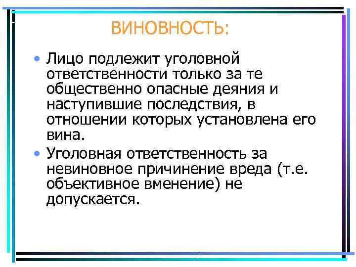 ВИНОВНОСТЬ: • Лицо подлежит уголовной ответственности только за те общественно опасные деяния и наступившие