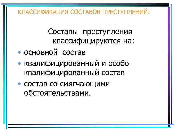 КЛАССИФИКАЦИЯ СОСТАВОВ ПРЕСТУПЛЕНИЙ: Составы преступления классифицируются на: • основной состав • квалифицированный и особо