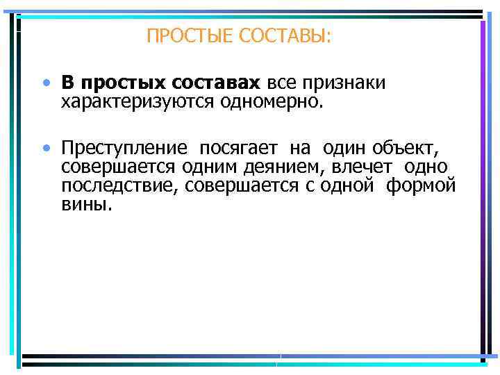 ПРОСТЫЕ СОСТАВЫ: • В простых составах все признаки характеризуются одномерно. • Преступление посягает на