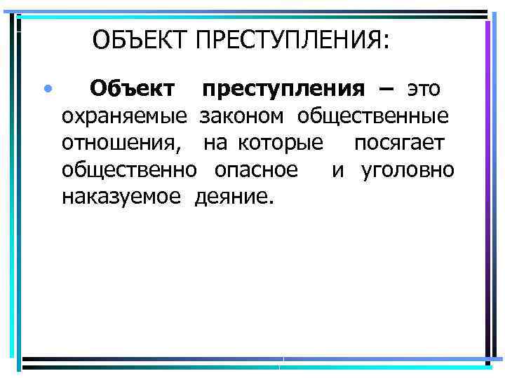 ОБЪЕКТ ПРЕСТУПЛЕНИЯ: • Объект преступления – это охраняемые законом общественные отношения, на которые посягает
