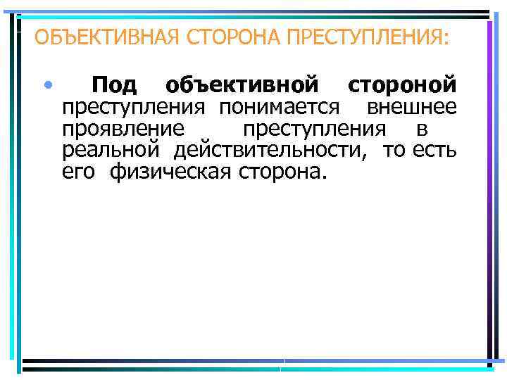 ОБЪЕКТИВНАЯ СТОРОНА ПРЕСТУПЛЕНИЯ: • Под объективной стороной преступления понимается внешнее проявление преступления в реальной