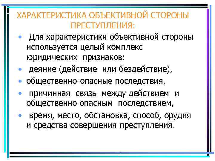 ХАРАКТЕРИСТИКА ОБЪЕКТИВНОЙ СТОРОНЫ ПРЕСТУПЛЕНИЯ: • Для характеристики объективной стороны используется целый комплекс юридических признаков: