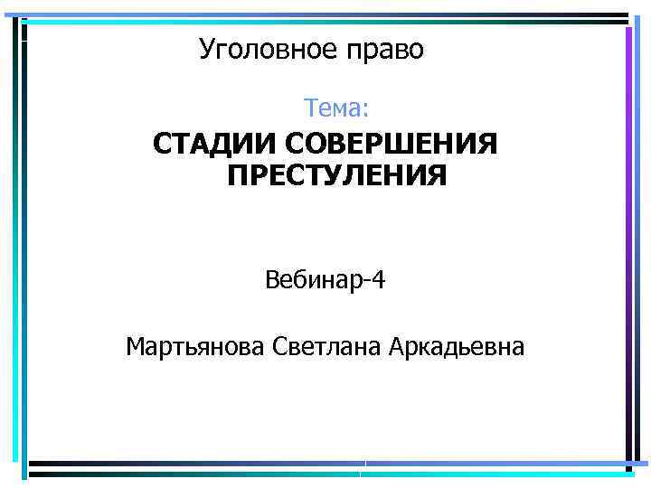 Уголовное право Тема: СТАДИИ СОВЕРШЕНИЯ ПРЕСТУЛЕНИЯ Вебинар-4 Мартьянова Светлана Аркадьевна 