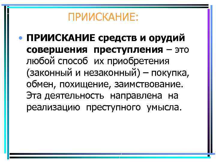 ПРИИСКАНИЕ: • ПРИИСКАНИЕ средств и орудий совершения преступления – это любой способ их приобретения