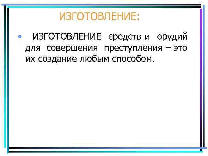 ИЗГОТОВЛЕНИЕ: • ИЗГОТОВЛЕНИЕ средств и орудий для совершения преступления – это их создание любым