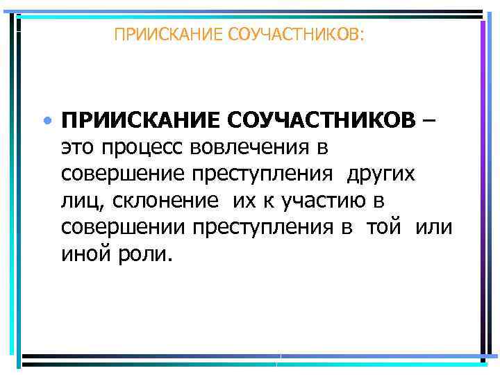 ПРИИСКАНИЕ СОУЧАСТНИКОВ: • ПРИИСКАНИЕ СОУЧАСТНИКОВ – это процесс вовлечения в совершение преступления других лиц,