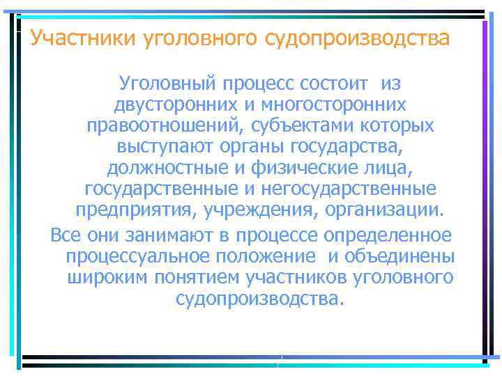 Участники уголовного судопроизводства Уголовный процесс состоит из двусторонних и многосторонних правоотношений, субъектами которых выступают