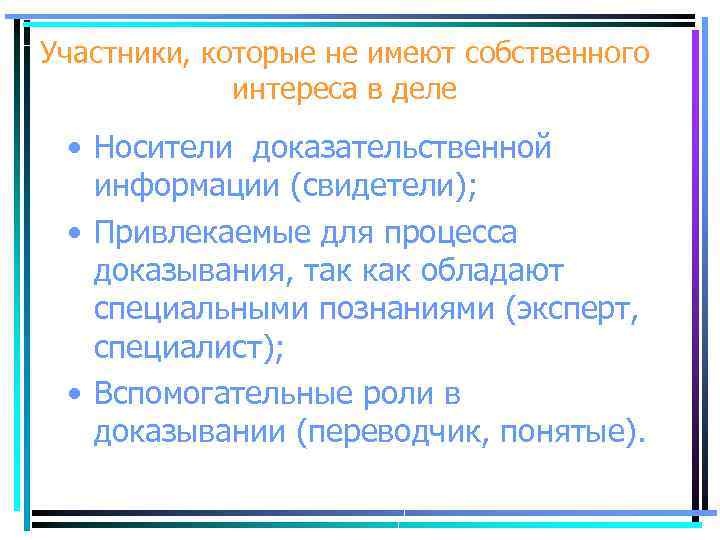 Участники, которые не имеют собственного интереса в деле • Носители доказательственной информации (свидетели); •