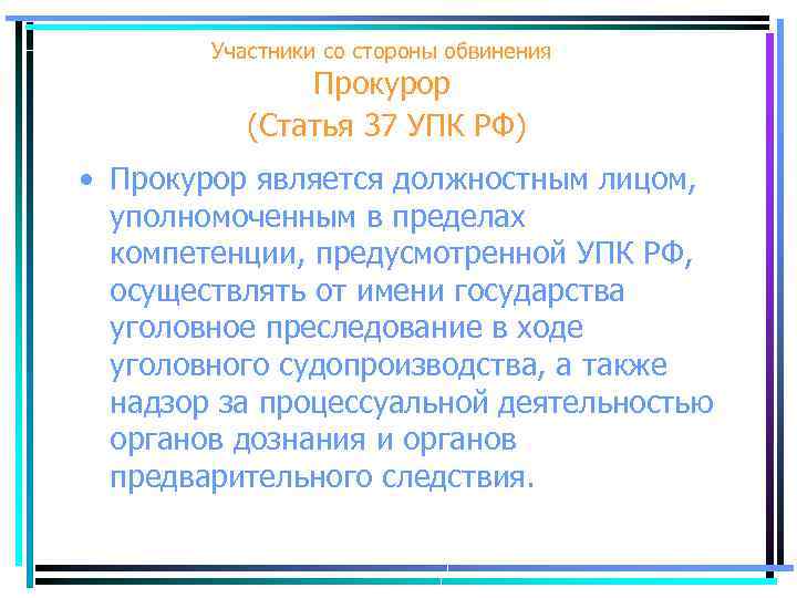 Участники со стороны обвинения Прокурор (Статья 37 УПК РФ) • Прокурор является должностным лицом,