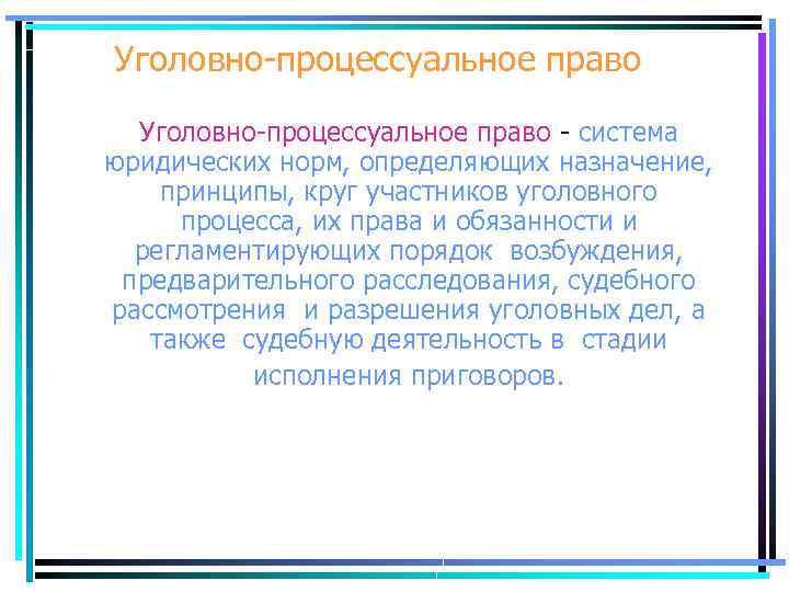 Уголовно-процессуальное право - система юридических норм, определяющих назначение, принципы, круг участников уголовного процесса, их