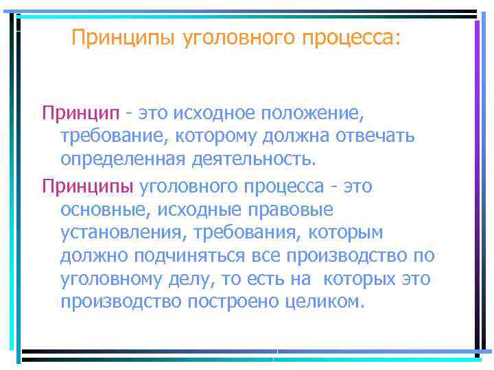 Принципы уголовного процесса: Принцип - это исходное положение, требование, которому должна отвечать определенная деятельность.