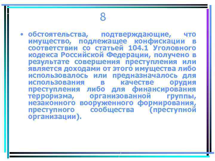 8 • обстоятельства, подтверждающие, что имущество, подлежащее конфискации в соответствии со статьей 104. 1