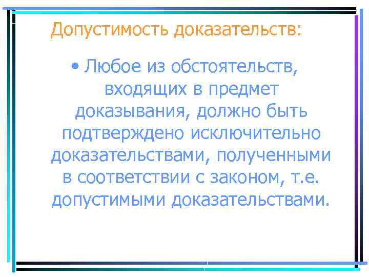 Допустимость доказательств: • Любое из обстоятельств, входящих в предмет доказывания, должно быть подтверждено исключительно