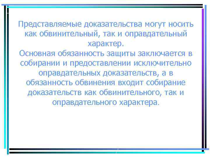 Представляемые доказательства могут носить как обвинительный, так и оправдательный характер. Основная обязанность защиты заключается