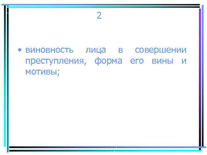 2 • виновность лица в совершении преступления, форма его вины и мотивы; 