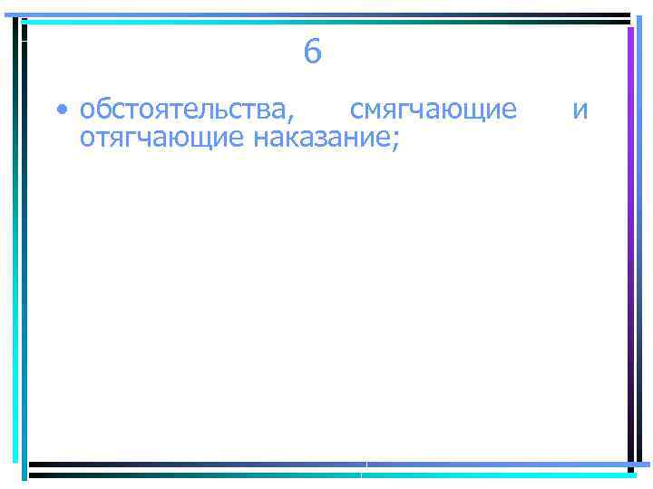 6 • обстоятельства, смягчающие отягчающие наказание; и 