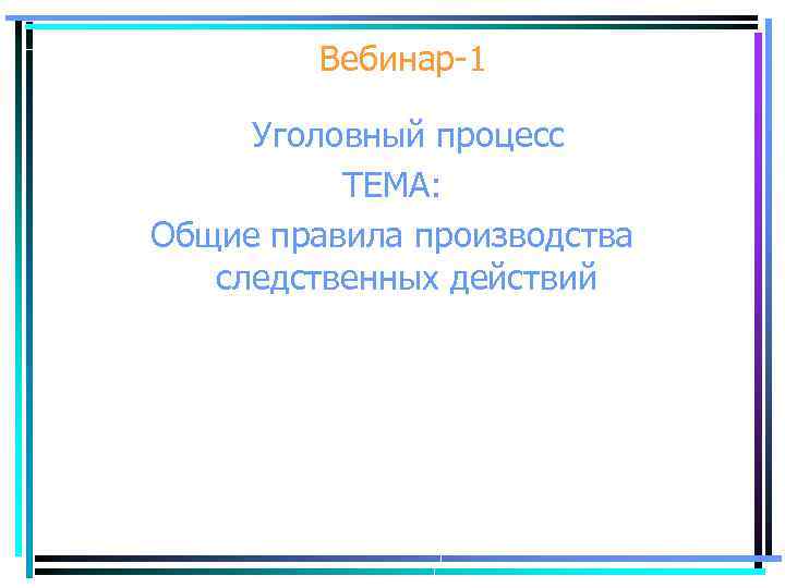 Вебинар-1 Уголовный процесс ТЕМА: Общие правила производства следственных действий 