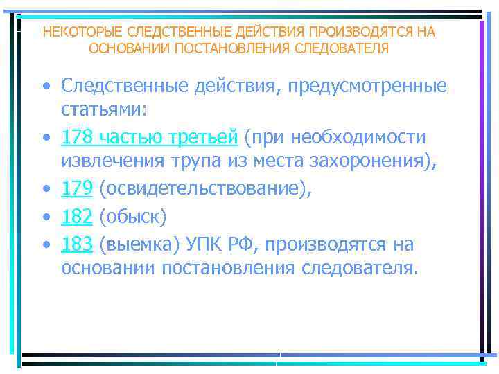 НЕКОТОРЫЕ СЛЕДСТВЕННЫЕ ДЕЙСТВИЯ ПРОИЗВОДЯТСЯ НА ОСНОВАНИИ ПОСТАНОВЛЕНИЯ СЛЕДОВАТЕЛЯ • Следственные действия, предусмотренные статьями: •